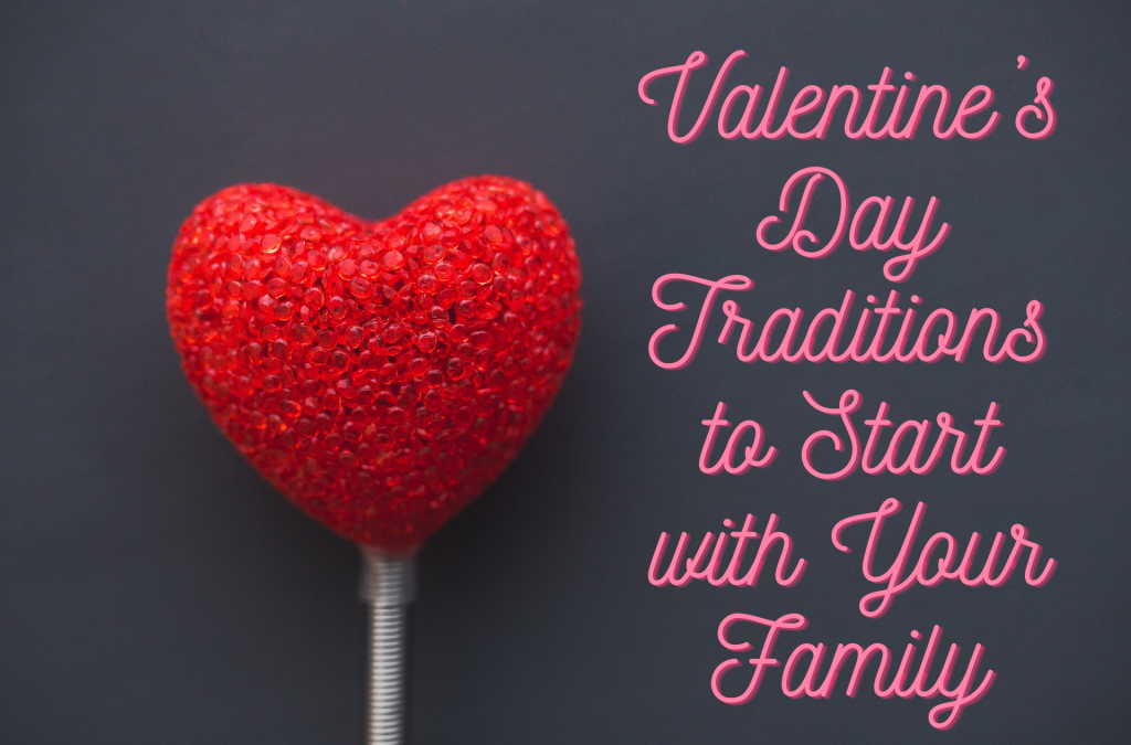 Valentine’s Day Traditions to Start with Your Family